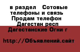  в раздел : Сотовые телефоны и связь » Продам телефон . Дагестан респ.,Дагестанские Огни г.